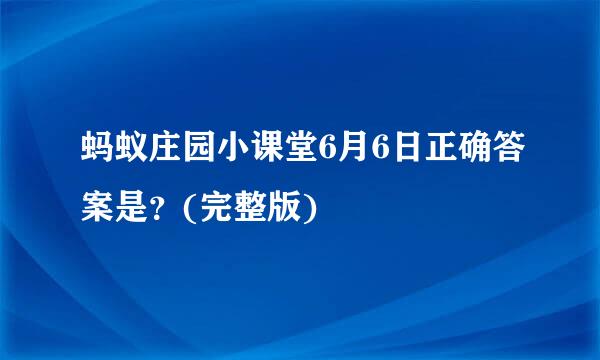 蚂蚁庄园小课堂6月6日正确答案是？(完整版)