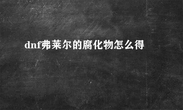 dnf弗莱尔的腐化物怎么得