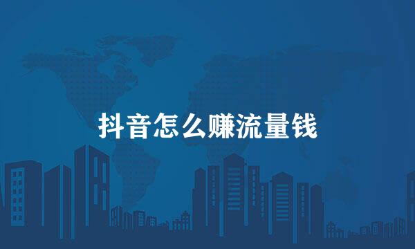 抖音怎么赚流量钱