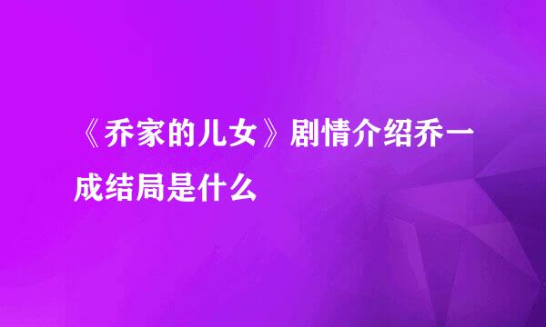 《乔家的儿女》剧情介绍乔一成结局是什么