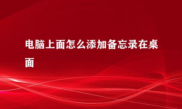 电脑上面怎么添加备忘录在桌面