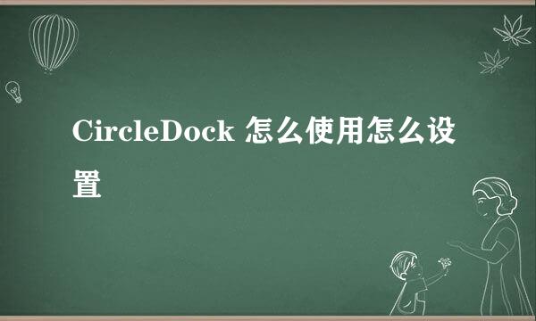 CircleDock 怎么使用怎么设置