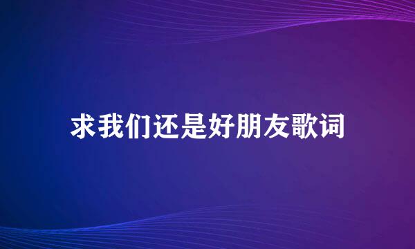 求我们还是好朋友歌词