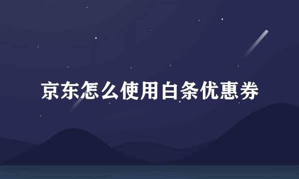 京东怎么使用白条优惠券