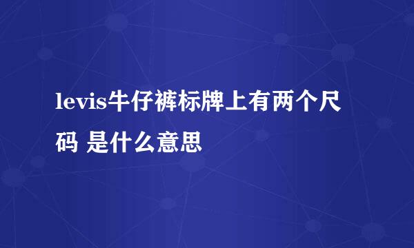 levis牛仔裤标牌上有两个尺码 是什么意思