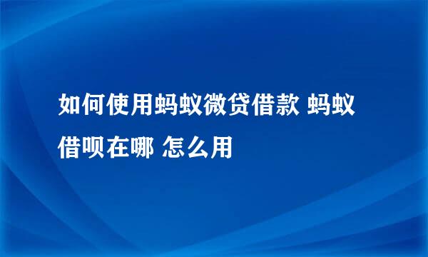 如何使用蚂蚁微贷借款 蚂蚁借呗在哪 怎么用