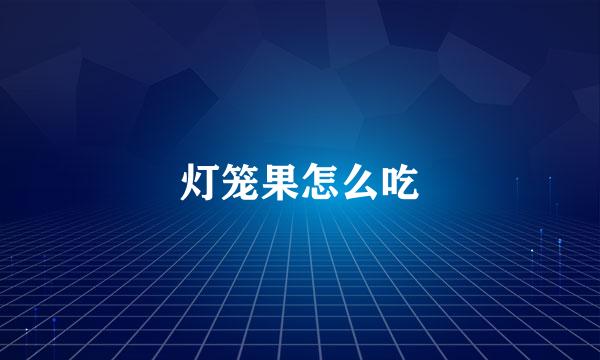 灯笼果怎么吃