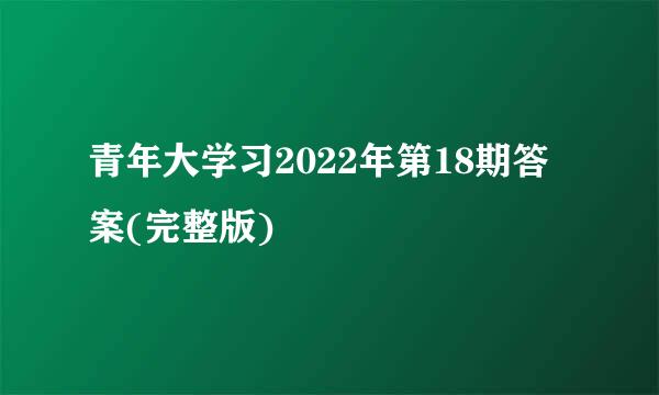 青年大学习2022年第18期答案(完整版)