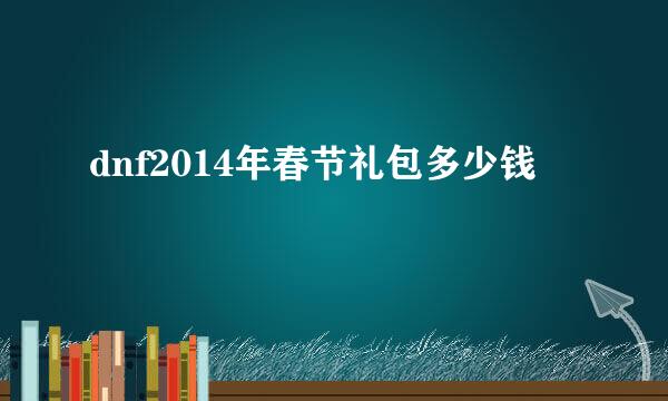 dnf2014年春节礼包多少钱