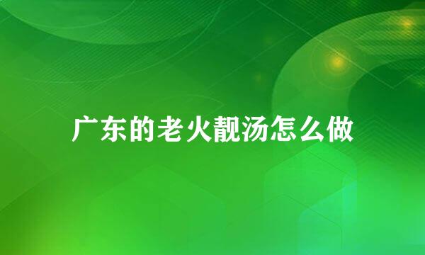 广东的老火靓汤怎么做