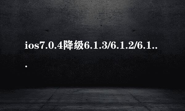 ios7.0.4降级6.1.3/6.1.2/6.1.4教程步骤