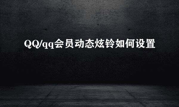 QQ/qq会员动态炫铃如何设置