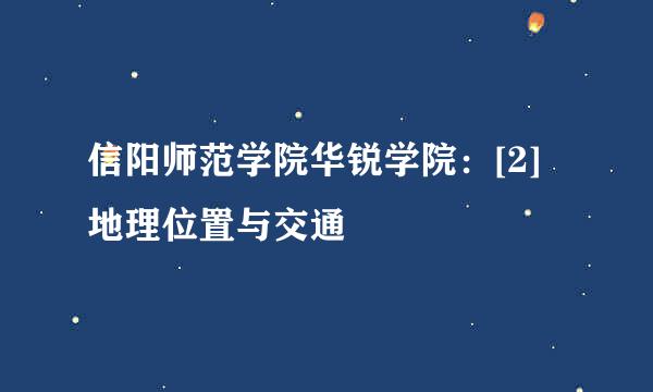 信阳师范学院华锐学院：[2]地理位置与交通