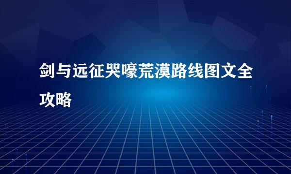 剑与远征哭嚎荒漠路线图文全攻略