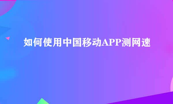 如何使用中国移动APP测网速