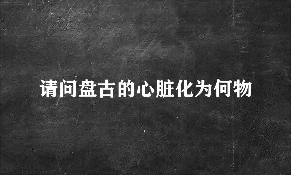 请问盘古的心脏化为何物