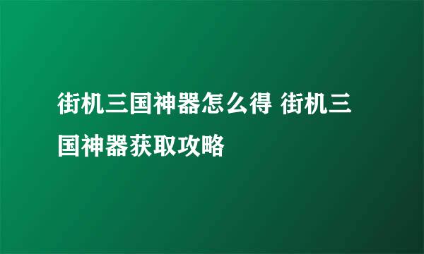 街机三国神器怎么得 街机三国神器获取攻略