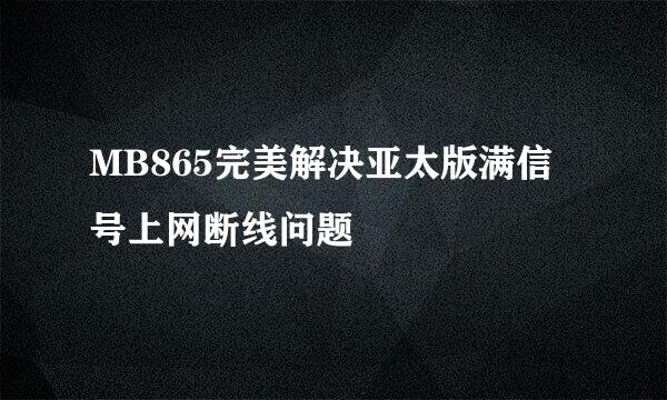 MB865完美解决亚太版满信号上网断线问题