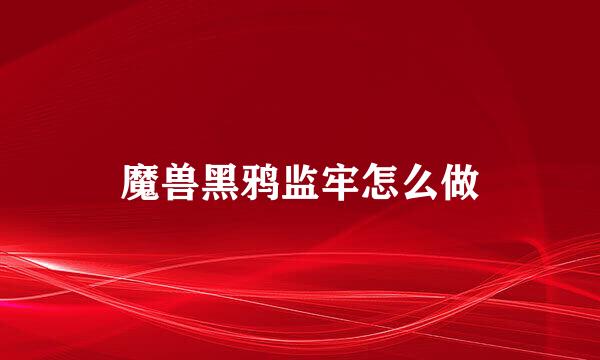 魔兽黑鸦监牢怎么做