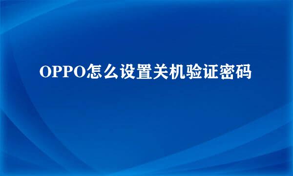 OPPO怎么设置关机验证密码