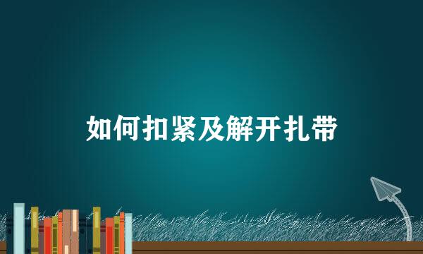 如何扣紧及解开扎带