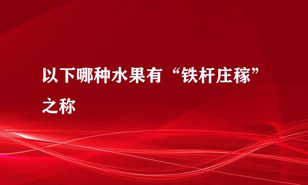 以下哪种水果有“铁杆庄稼”之称