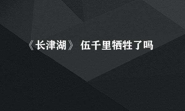 《长津湖》 伍千里牺牲了吗