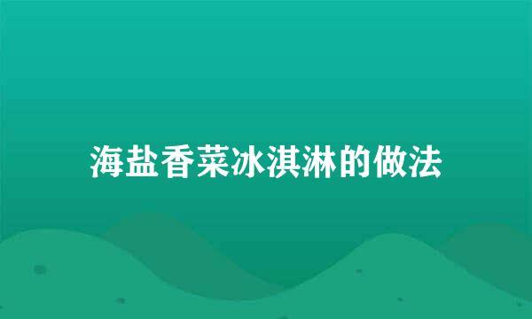 海盐香菜冰淇淋的做法