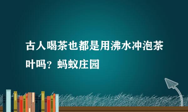 古人喝茶也都是用沸水冲泡茶叶吗？蚂蚁庄园