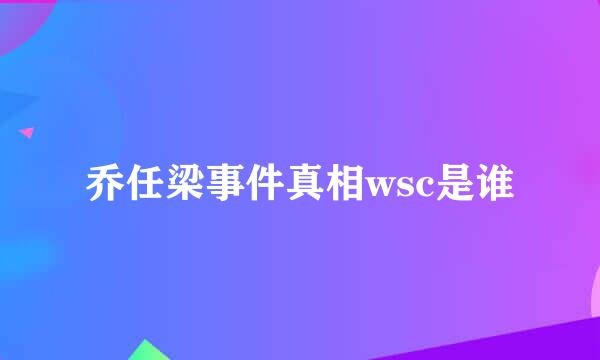 乔任梁事件真相wsc是谁