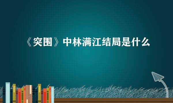 《突围》中林满江结局是什么