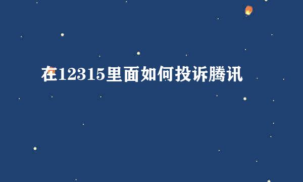在12315里面如何投诉腾讯