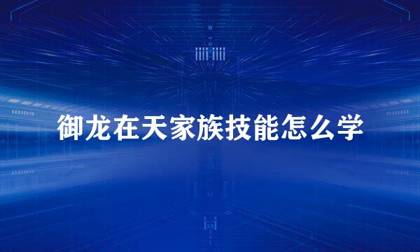 御龙在天家族技能怎么学