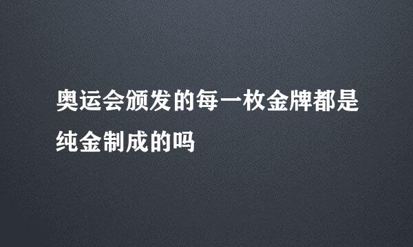 奥运会颁发的每一枚金牌都是纯金制成的吗