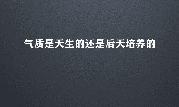 气质是天生的还是后天培养的