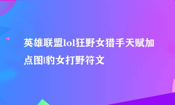 英雄联盟lol狂野女猎手天赋加点图|豹女打野符文