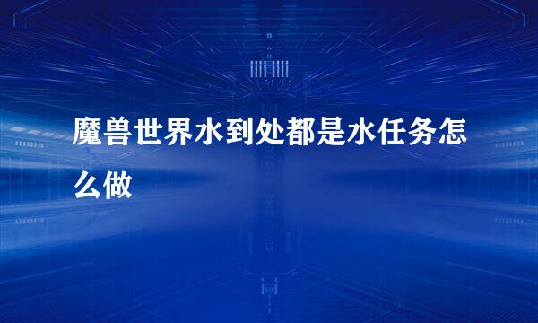 魔兽世界水到处都是水任务怎么做