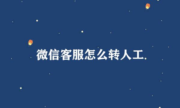 微信客服怎么转人工