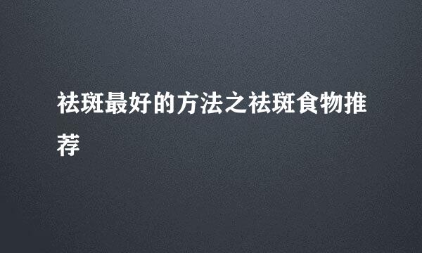 祛斑最好的方法之祛斑食物推荐
