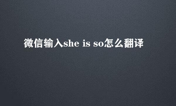微信输入she is so怎么翻译