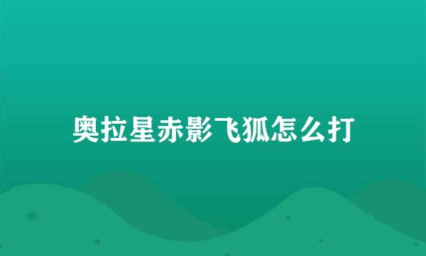 奥拉星赤影飞狐怎么打