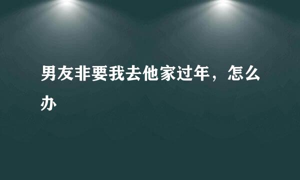 男友非要我去他家过年，怎么办