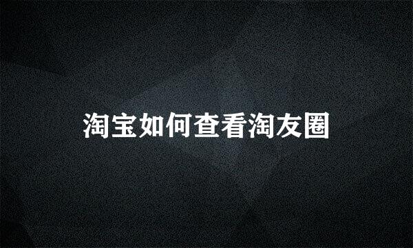 淘宝如何查看淘友圈