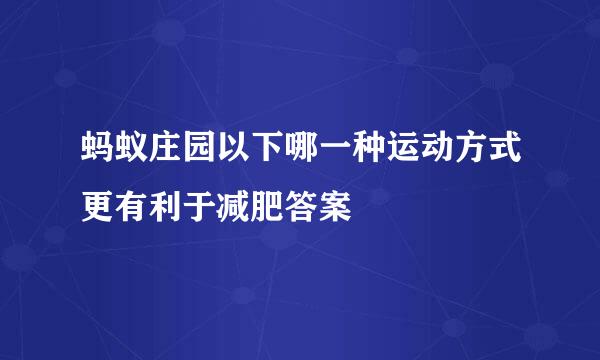 蚂蚁庄园以下哪一种运动方式更有利于减肥答案