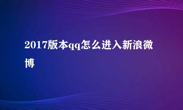 2017版本qq怎么进入新浪微博