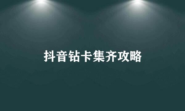 抖音钻卡集齐攻略
