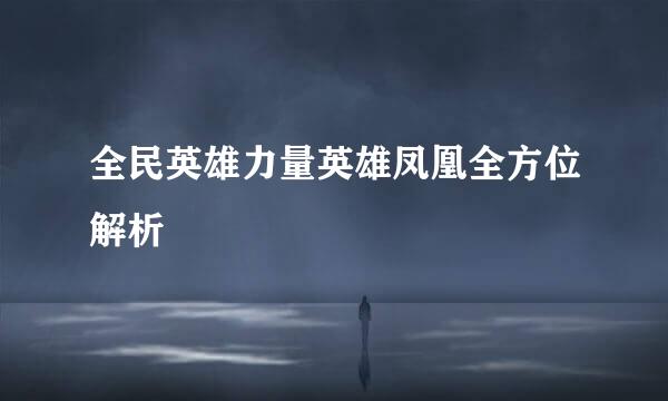全民英雄力量英雄凤凰全方位解析