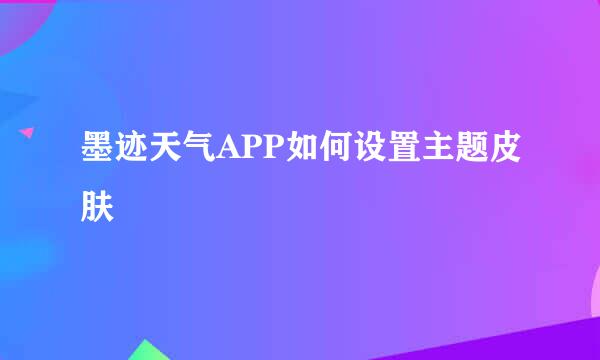 墨迹天气APP如何设置主题皮肤