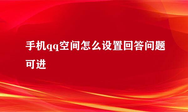 手机qq空间怎么设置回答问题可进