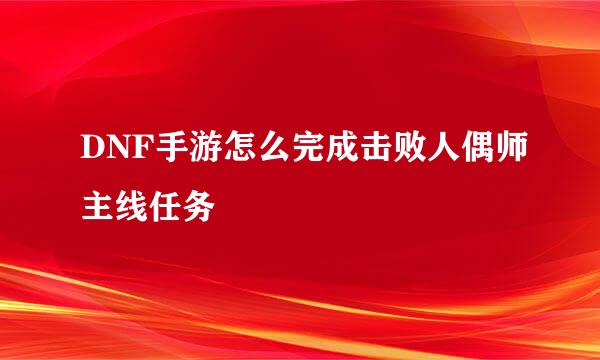 DNF手游怎么完成击败人偶师主线任务